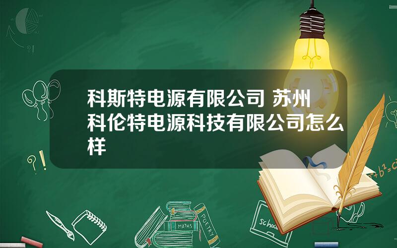 科斯特电源有限公司 苏州科伦特电源科技有限公司怎么样